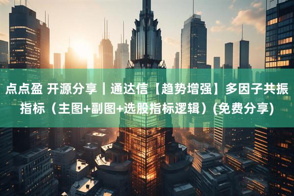 点点盈 开源分享｜通达信【趋势增强】多因子共振指标（主图+副图+选股指标逻辑）(免费分享)
