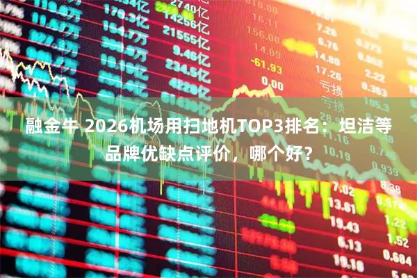 融金牛 2026机场用扫地机TOP3排名：坦洁等品牌优缺点评价，哪个好？