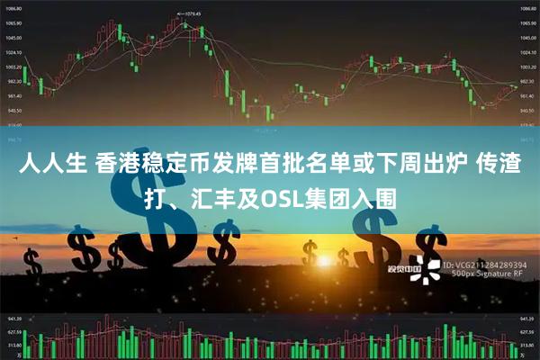 人人生 香港稳定币发牌首批名单或下周出炉 传渣打、汇丰及OSL集团入围