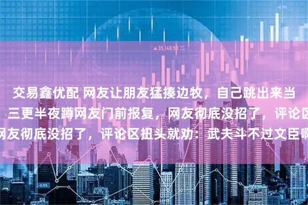 交易鑫优配 网友让朋友猛揍边牧，自己跳出来当英雄，边牧看穿了把戏，三更半夜蹲网友门前报复，网友彻底没招了，评论区扭头就劝：武夫斗不过文臣啊…