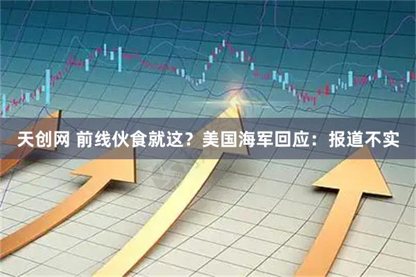 天创网 前线伙食就这？美国海军回应：报道不实