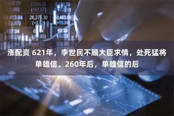 涨配资 621年，李世民不顾大臣求情，处死猛将单雄信。260年后，单雄信的后