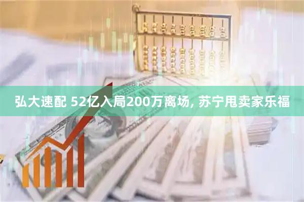 弘大速配 52亿入局200万离场, 苏宁甩卖家乐福