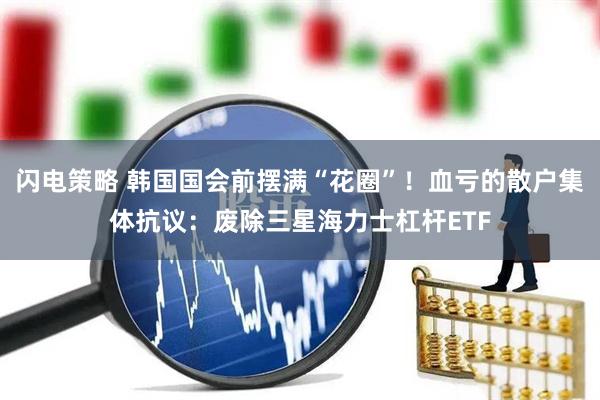 闪电策略 韩国国会前摆满“花圈”！血亏的散户集体抗议：废除三星海力士杠杆ETF